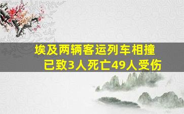 埃及两辆客运列车相撞 已致3人死亡49人受伤